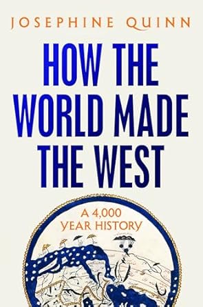 How the World Made the West: A 4,000 Year History by Josephine Quinn