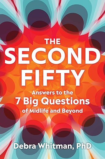 The Second Fifty: Answers to the 7 Big Questions of Midlife and Beyond by Debra Whitman PHD